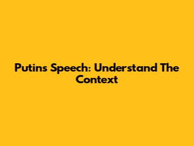 Putin's Speech: Understand The Context