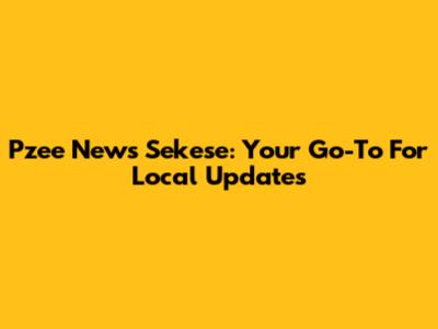 Pzee News Sekese: Your Go-To For Local Updates