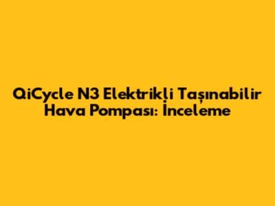 QiCycle N3 Elektrikli Taşınabilir Hava Pompası: İnceleme