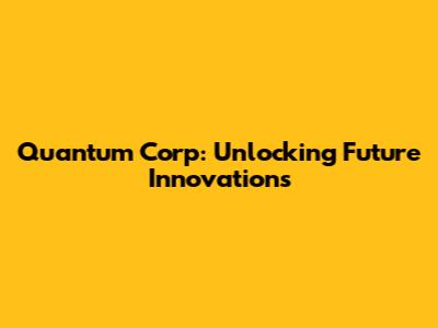 Quantum Corp: Unlocking Future Innovations