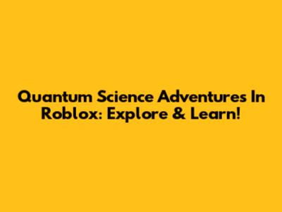 Quantum Science Adventures In Roblox: Explore & Learn!