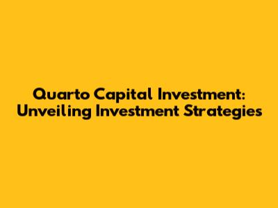 Quarto Capital Investment: Unveiling Investment Strategies