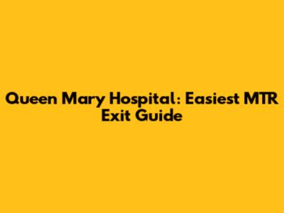 Queen Mary Hospital: Easiest MTR Exit Guide