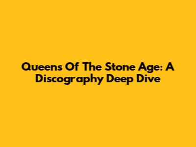 Queens Of The Stone Age: A Discography Deep Dive