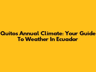 Quito's Annual Climate: Your Guide To Weather In Ecuador