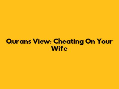 Quran's View: Cheating On Your Wife