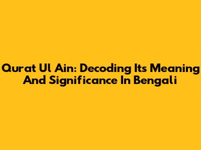 Qurat Ul Ain: Decoding Its Meaning And Significance In Bengali