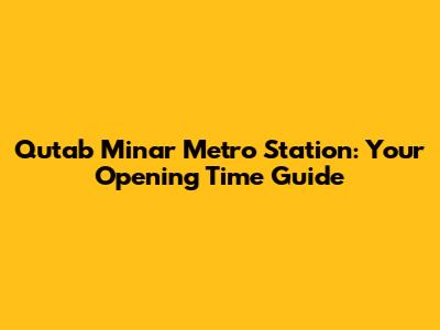 Qutab Minar Metro Station: Your Opening Time Guide