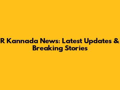 R Kannada News: Latest Updates & Breaking Stories