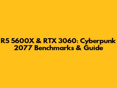 R5 5600X & RTX 3060: Cyberpunk 2077 Benchmarks & Guide