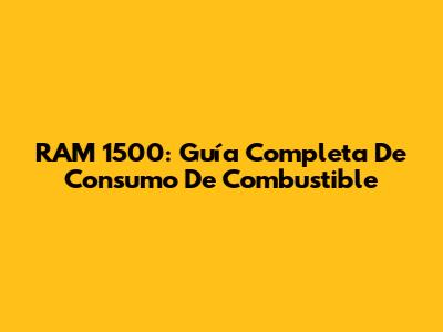 RAM 1500: Guía Completa De Consumo De Combustible