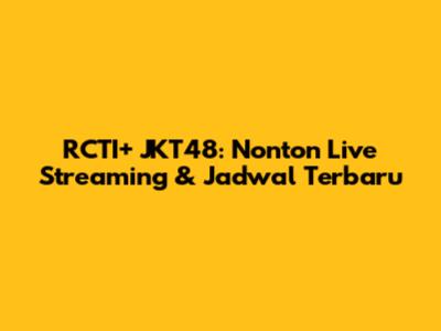 RCTI+ JKT48: Nonton Live Streaming & Jadwal Terbaru