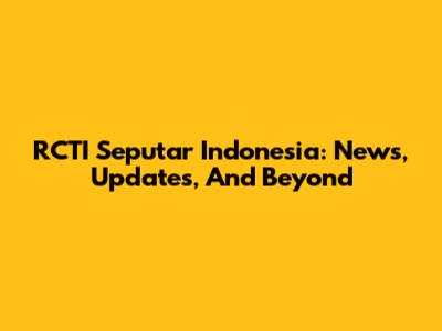 RCTI Seputar Indonesia: News, Updates, And Beyond