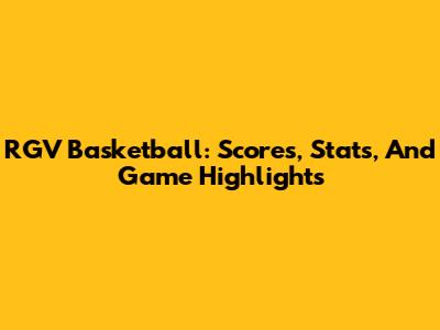 RGV Basketball: Scores, Stats, And Game Highlights