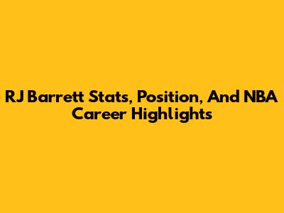 RJ Barrett Stats, Position, And NBA Career Highlights