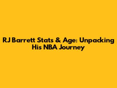 RJ Barrett Stats & Age: Unpacking His NBA Journey