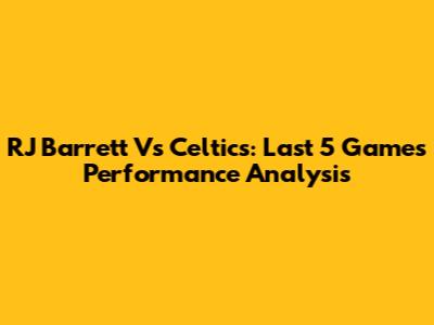 RJ Barrett Vs Celtics: Last 5 Games Performance Analysis