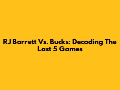RJ Barrett Vs. Bucks: Decoding The Last 5 Games
