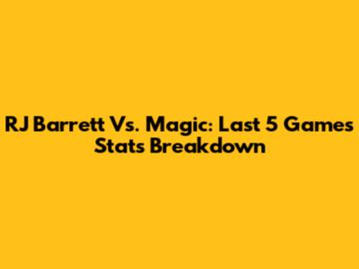 RJ Barrett Vs. Magic: Last 5 Games Stats Breakdown