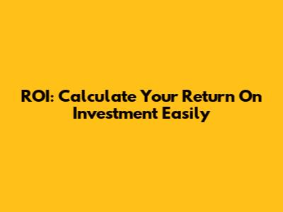 ROI: Calculate Your Return On Investment Easily