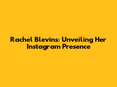 Rachel Blevins: Unveiling Her Instagram Presence