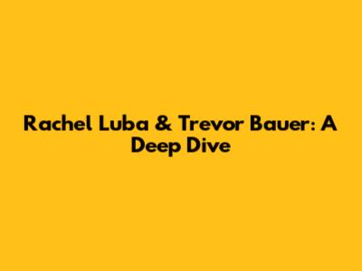 Rachel Luba & Trevor Bauer: A Deep Dive