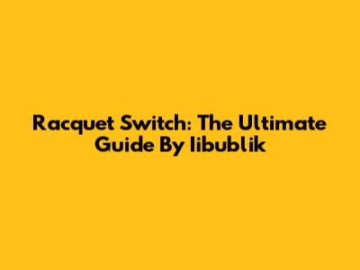 Racquet Switch: The Ultimate Guide By Iibublik