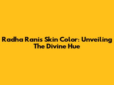 Radha Rani's Skin Color: Unveiling The Divine Hue