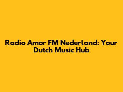 Radio Amor FM Nederland: Your Dutch Music Hub