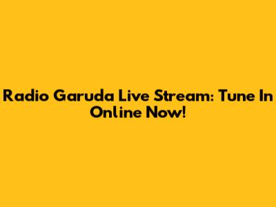 Radio Garuda Live Stream: Tune In Online Now!