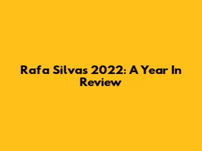 Rafa Silva's 2022: A Year In Review