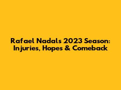 Rafael Nadal's 2023 Season: Injuries, Hopes & Comeback