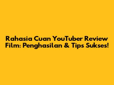 Rahasia Cuan YouTuber Review Film: Penghasilan & Tips Sukses!