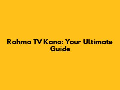 Rahma TV Kano: Your Ultimate Guide