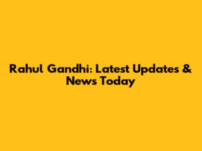 Rahul Gandhi: Latest Updates & News Today