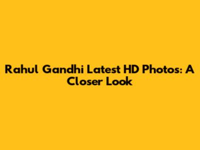 Rahul Gandhi Latest HD Photos: A Closer Look