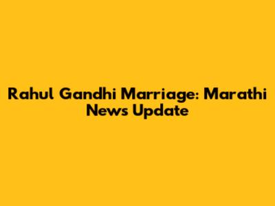 Rahul Gandhi Marriage: Marathi News Update