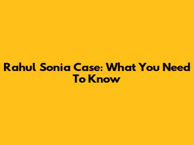 Rahul Sonia Case: What You Need To Know