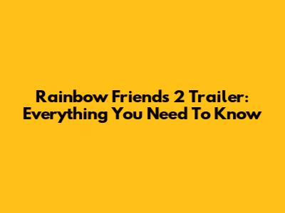 Rainbow Friends 2 Trailer: Everything You Need To Know