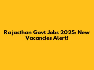 Rajasthan Govt Jobs 2025: New Vacancies Alert!
