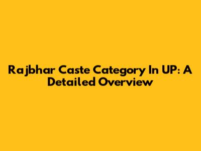 Rajbhar Caste Category In UP: A Detailed Overview