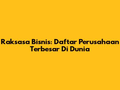 Raksasa Bisnis: Daftar Perusahaan Terbesar Di Dunia