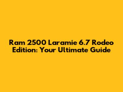 Ram 2500 Laramie 6.7 Rodeo Edition: Your Ultimate Guide