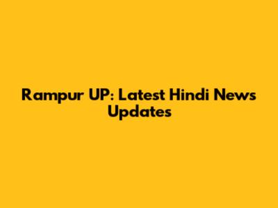 Rampur UP: Latest Hindi News Updates