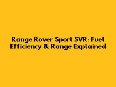 Range Rover Sport SVR: Fuel Efficiency & Range Explained