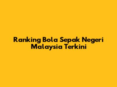 Ranking Bola Sepak Negeri Malaysia Terkini