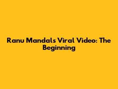 Ranu Mandal's Viral Video: The Beginning