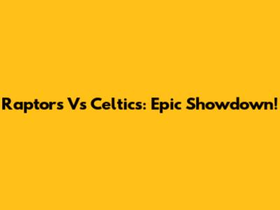 Raptors Vs Celtics: Epic Showdown!