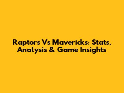 Raptors Vs Mavericks: Stats, Analysis & Game Insights