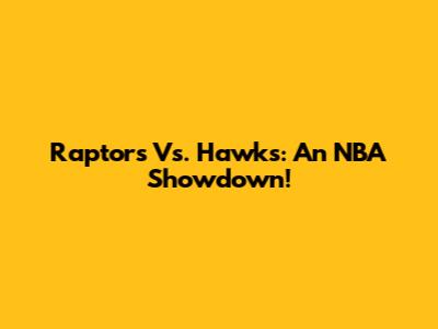 Raptors Vs. Hawks: An NBA Showdown!